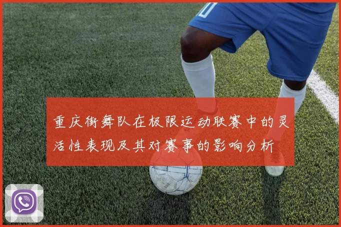 重庆街舞队在极限运动联赛中的灵活性表现及其对赛事的影响分析