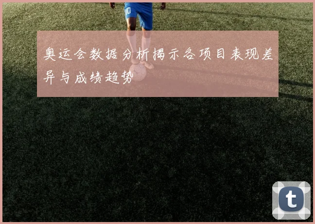 奥运会数据分析揭示各项目表现差异与成绩趋势