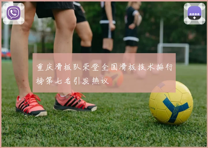 重庆滑板队荣登全国滑板技术排行榜第七名引发热议