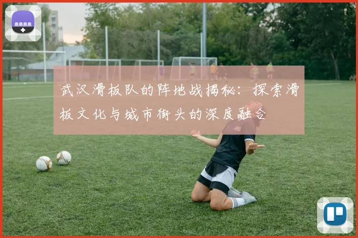 武汉滑板队的阵地战揭秘：探索滑板文化与城市街头的深度融合